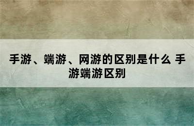 手游、端游、网游的区别是什么 手游端游区别